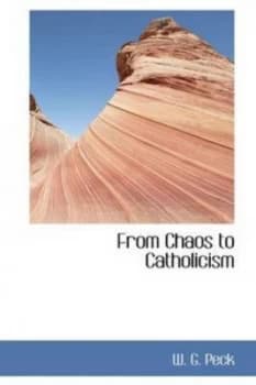 From Chaos to Catholicism by W. G Peck Hardback