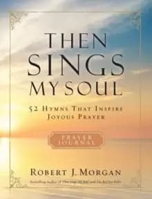 Then Sings My Soul : 52 Hymns that Inspire Joyous Prayer