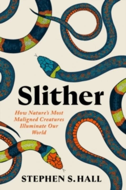 Slither : How Natures Most Maligned Creatures Illuminate Our World Hardback