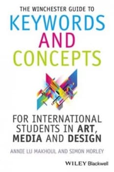 The Winchester Guide to Keywords and Concepts for International Students in Art Media and Design by Annie Makhoul Book