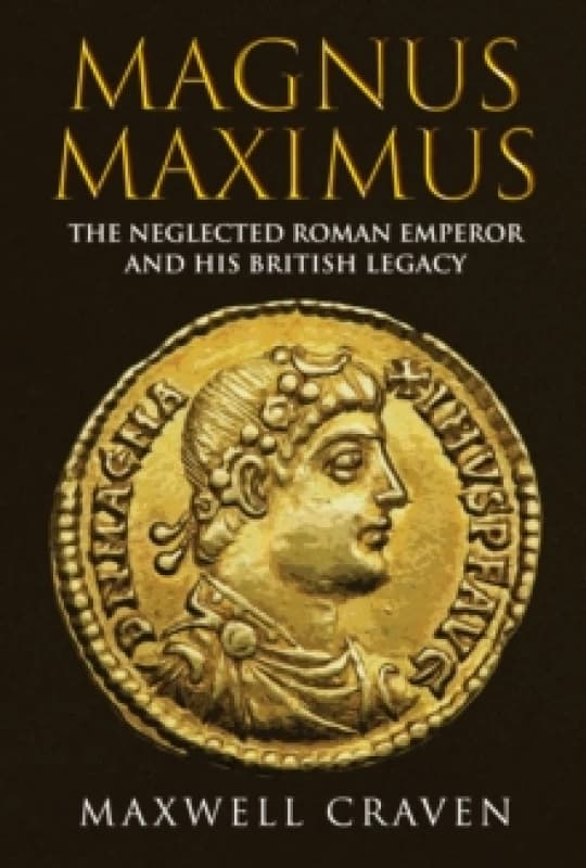 Magnus Maximus : The Neglected Roman Emperor and his British Legacy Hardback
