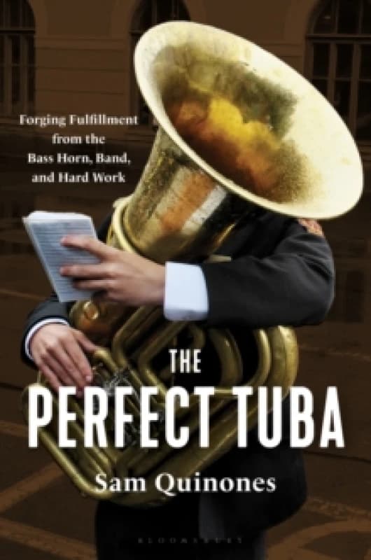 The Perfect Tuba : Forging Fulfillment from the Bass Horn, Band, and Hard Work Hardback