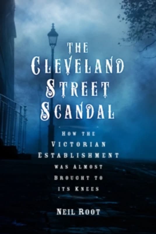 The Cleveland Street Scandal : How the Victorian Establishment was Almost Brought to its Knees Hardback