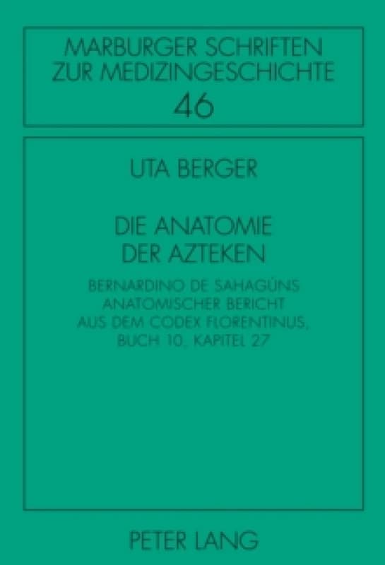 Die Anatomie der Azteken : Bernardino de Sahaguns anatomischer Bericht aus dem "Codex Florentinus", Buch 10, Kapitel 27 Hardback