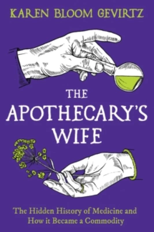 The Apothecary's Wife : The Hidden History of Medicine and How It Became a Commodity Hardback