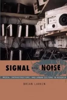 Signal and Noise : Media, Infrastructure, and Urban Culture in Nigeria