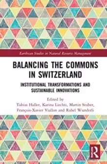Balancing the Commons in Switzerland : Institutional Transformations and Sustainable Innovations