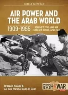 Air Power and Arab World 1909-1955 : Volume 7 - Arab Air Forces in Crisis, April 1941