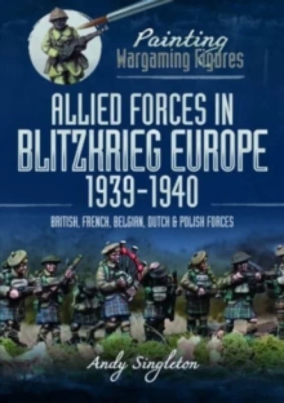 Painting Wargaming Figures: Allied Forces in Blitzkrieg Europe, 1939 1940 : British, French, Belgian, Dutch and Polish Forces Paperback / softback