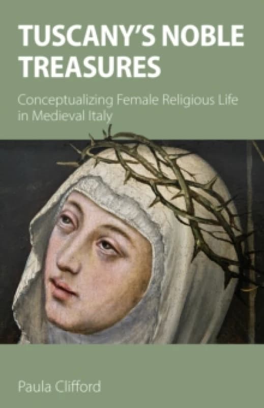 Tuscany's Noble Treasures : Conceptualizing Female Religious Life in Medieval Italy Paperback / softback