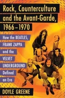 Rock, Counterculture and the Avant-Garde, 1966-1970 : How the Beatles, Frank Zappa and the Velvet Underground Defined an Era