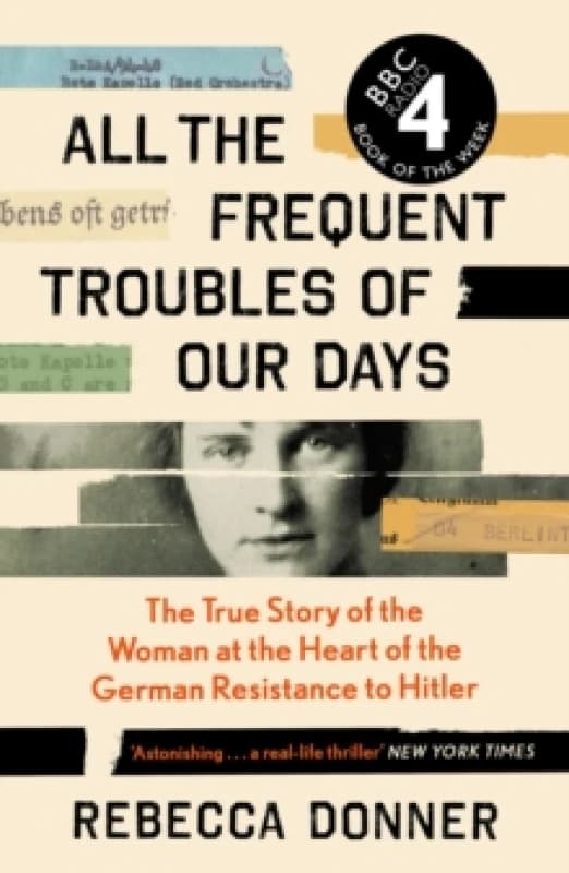 All the Frequent Troubles of Our Days : The True Story of the Woman at the Heart of the German Resistance to Hitler Paperback / softback