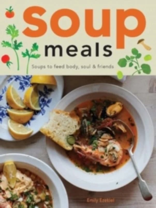 Soup Meals : Soups to Feed Body, Soul & Friends Hardback