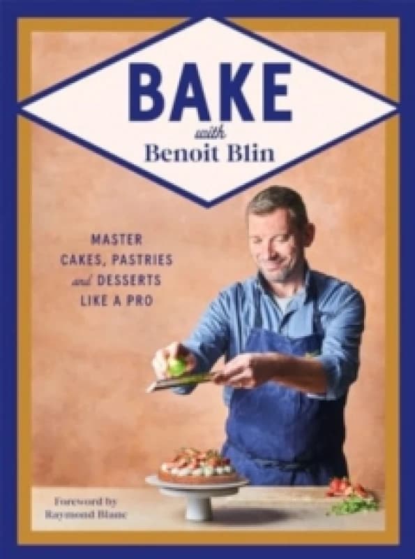 Bake with Benoit Blin : Master Cakes, Pastries and Desserts Like a Professional Hardback