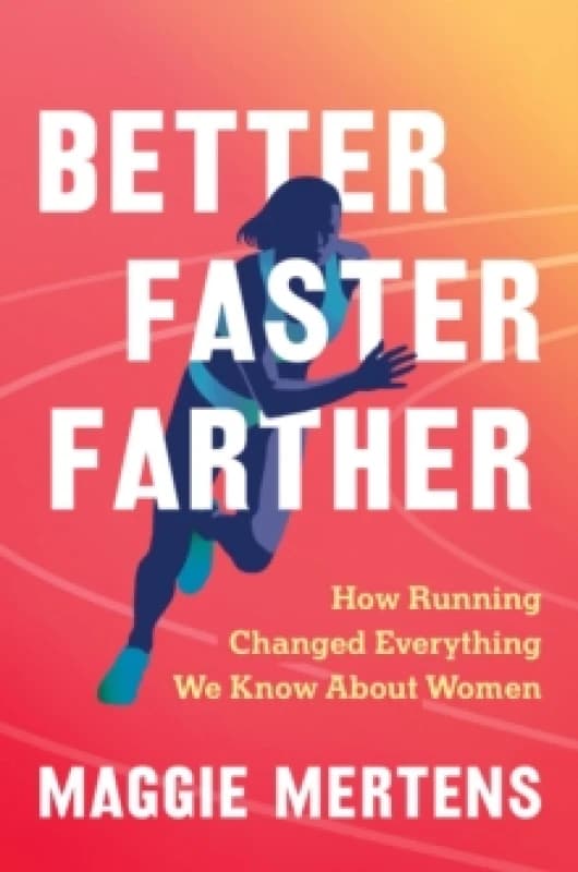 Better Faster Farther : How Running Changed Everything We Know About Women Hardback
