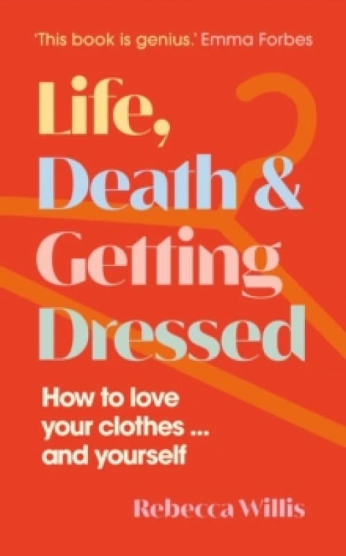 Life, Death and Getting Dressed : How to love your clothes and yourself Hardback