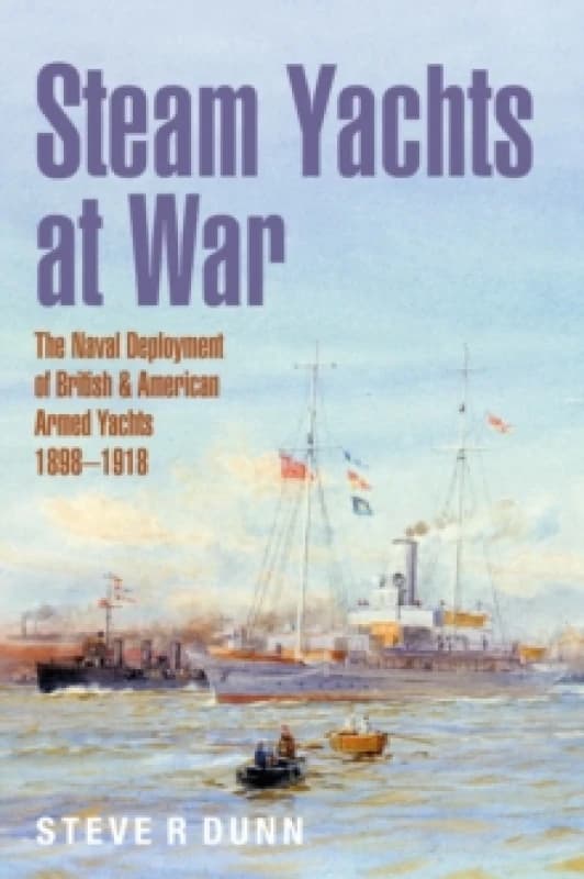 Steam Yachts at War : The Naval Deployment of British & American Yachts, 18981918 Hardback
