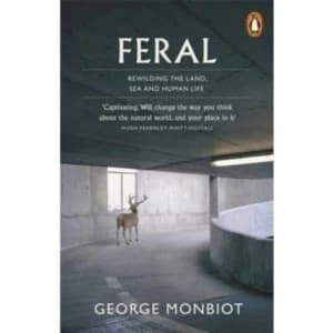 Feral : Rewilding the Land, Sea and Human Life