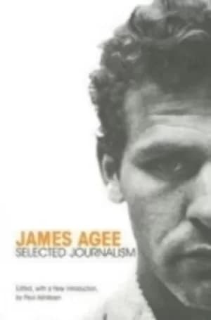 James Agee selected journalism by James Agee