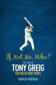If Not Me, Who? The Story of Tony Greig, the Reluctant Rebel