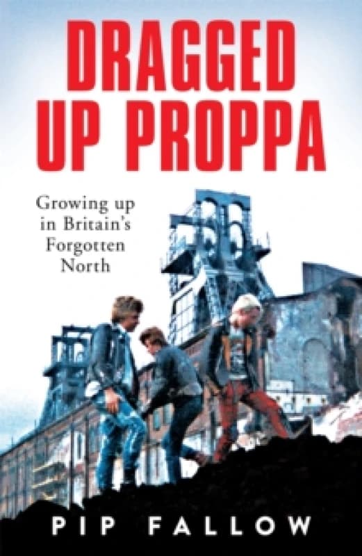 Dragged Up Proppa : Growing up in Britains Forgotten North Paperback / softback