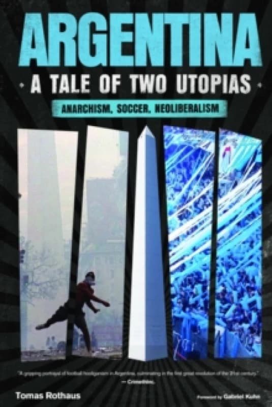 Argentina, a Tale of Two Utopias : Anarchism, Soccer, Neoliberalism Paperback / softback