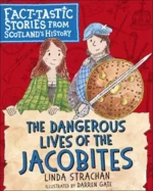 dangerous lives of the jacobites fact tastic stories from scotlands history