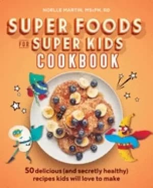 super foods for super kids cookbook 50 delicious recipes kids will love to