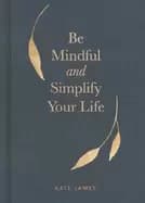 be mindful and simplify your life