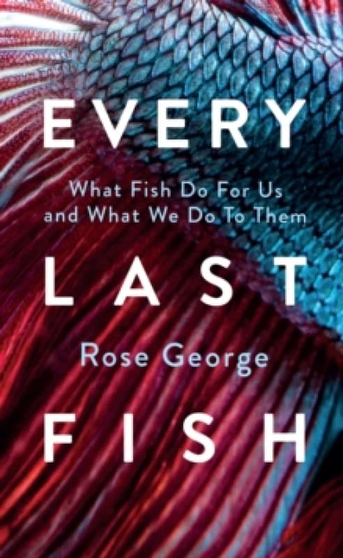 Every Last Fish : What Fish Do for Us and What We Do to Them Hardback