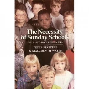 The Necessity of Sunday Schools in This Post-Christian Era by Peter Masters and Malcolm H Watts Book