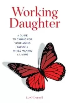 Working Daughter : A Guide to Caring for Your Aging Parents While Making a Living