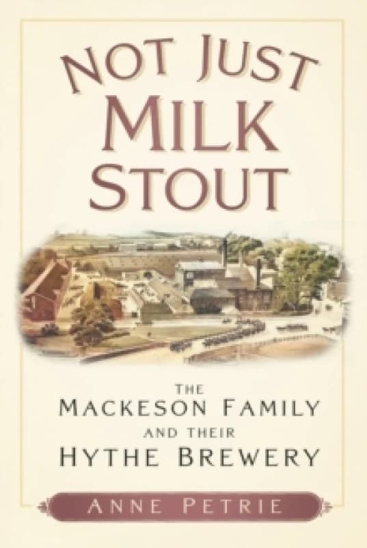 Not Just Milk Stout : The Mackeson Family and their Hythe Brewery Paperback / softback