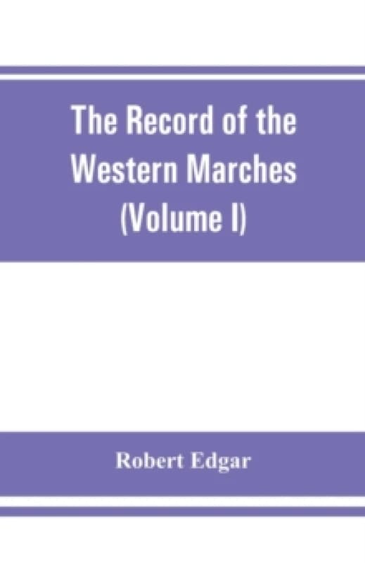 The Record of the Western Marches. Published under the auspices of the Dumfriesshire and Golloway Natural History and Antiquarian Society (Volume I) A