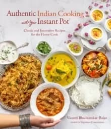 Authentic Indian Cooking with Your Instant Pot : Classic and Innovative Recipes for the Home Cook