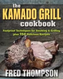 Kamado Grill Cookbook : Foolproof Techniques for Smoking & Grilling, Plus 193 Delicious Recipes