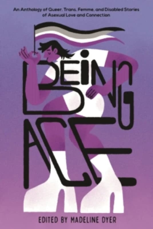 Being Ace : An Anthology of Queer, Trans, Femme, and Disabled Stories of Asexual Love and Connection Paperback / softback
