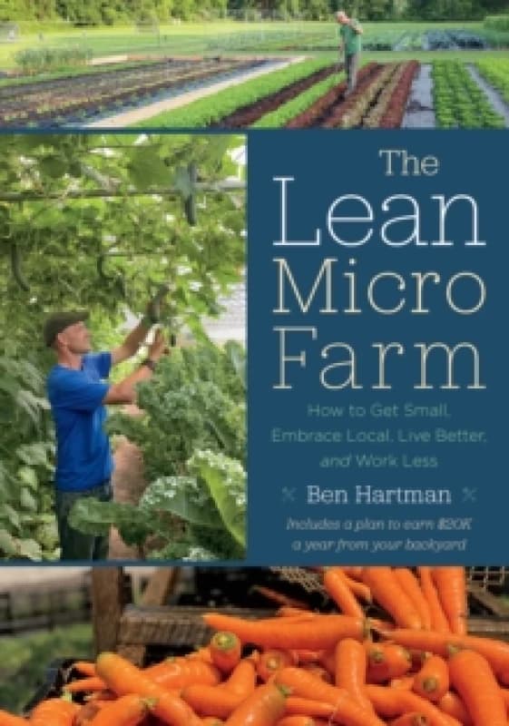 The Lean Micro Farm : How to Get Small, Embrace Local, Live Better, and Work Less Paperback / softback