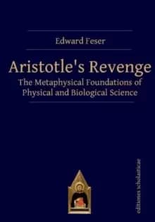 Aristotles Revenge : The Metaphysical Foundations of Physical and Biological Science