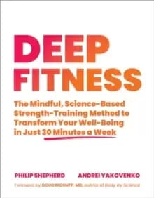 Deep Fitness : The Mindful, Science-Based Strength-Training Method to Transform Your Well-Being in 30 Minutes a Week