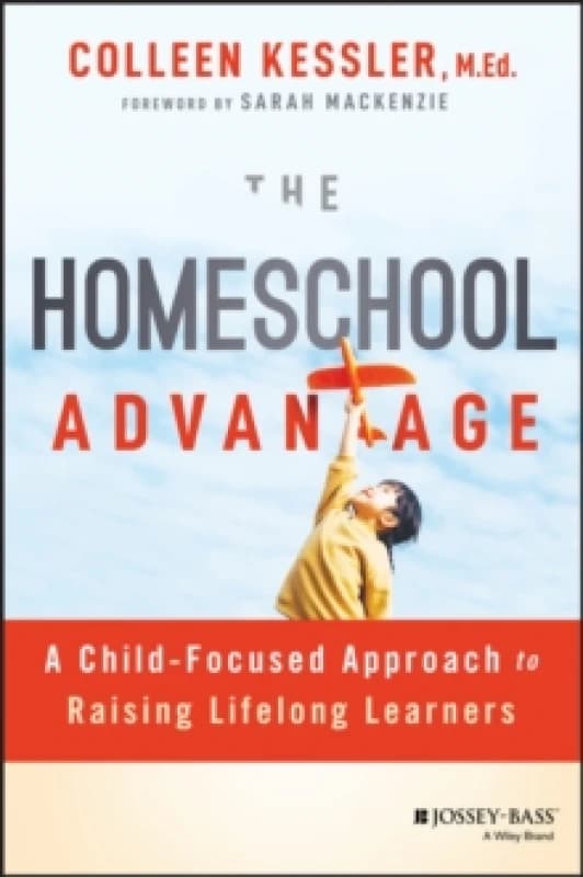 The Homeschool Advantage : A Child-Focused Approach to Raising Lifelong Learners Paperback / softback