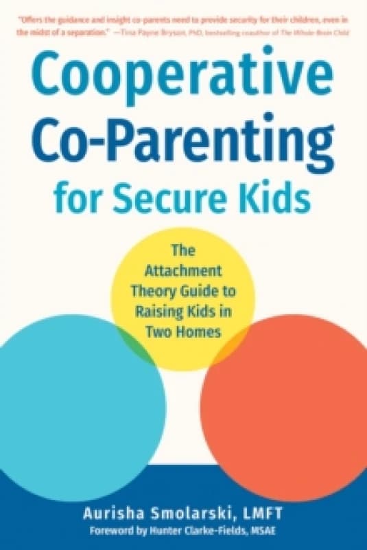 Cooperative Co-Parenting for Secure Kids : The Attachment Theory Guide to Raising Kids in Two Homes Paperback / softback