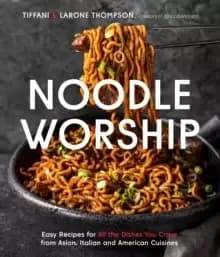 Noodle Worship : Easy Recipes for All the Dishes You Crave from Asian, Italian and American Cuisines