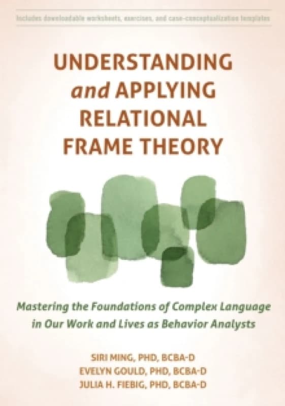 Understanding and Applying Relational Frame Theory : Mastering the Foundations of Complex Language in Our Work and Lives as Behavior Analysts Paperbac