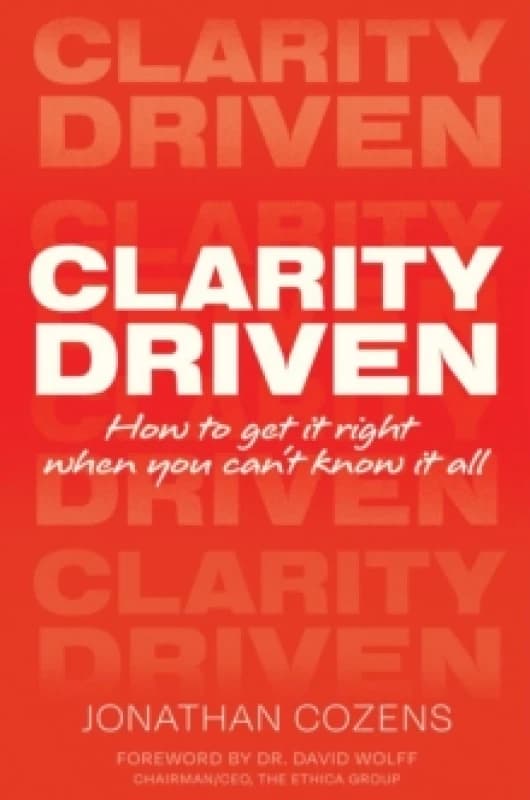 CLARITY DRIVEN : HOW TO GET IT RIGHT WHEN YOU CAN'T KNOW IT ALL Paperback