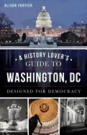 history lovers guide to washington dc designed for democracy