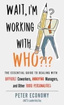 Wait, I'm Working with Who?!? The Essential Guide to Dealing with Difficult Coworkers, Annoying Managers, and Other Toxic Personalities