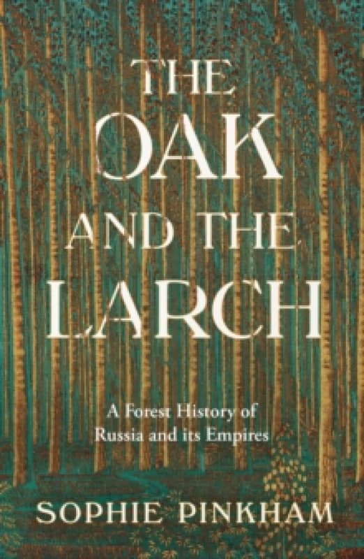 The Oak and The Larch : A Forest History of Russia and its Empires Hardback