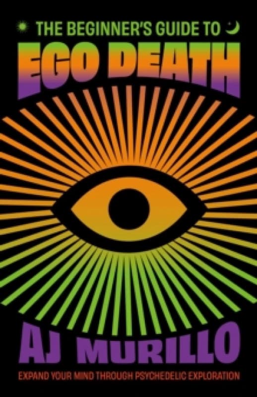 The Beginner's Guide to Ego Death : Expand Your Mind Through Psychedelic Exploration (Guides to Psychedelics & More) Paperback / softback