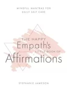 Happy Empath's Little Book Of Affirmations : Mindful Mantras for Daily Self-Care